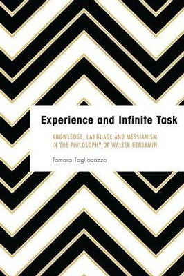 Experience and Infinite Task: Knowledge, Language and Messianism in the Philosophy of Walter Benjamin (Founding Critical Theory)