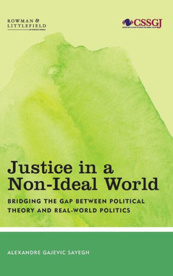Justice in a Non-Ideal World: Bridging the Gap Between Political Theory and Real-World Politics (Studies in Social and Global Justice)