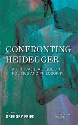 Confronting Heidegger: A Critical Dialogue on Politics and Philosophy (New Heidegger Research)