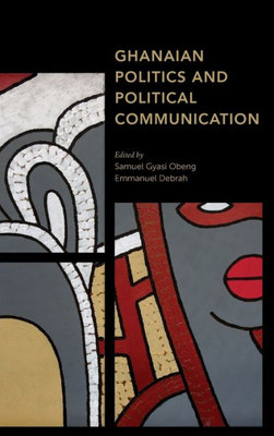 Ghanaian Politics and Political Communication (Africa: Past, Present & Prospects)