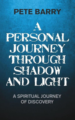 A Personal Journey Through Shadow and Light: A Spiritual Journey of Discovery