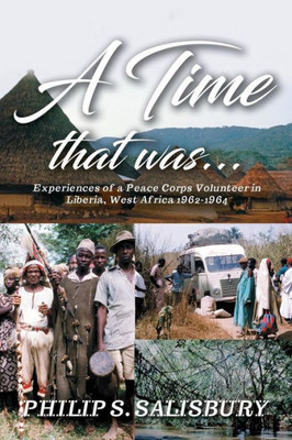A Time That Was...: Experiences of a Peace Corps Volunteer in Liberia, West Africa 1962-1964