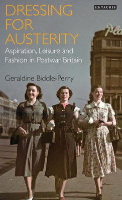 Dressing for Austerity: Aspiration, Leisure and Fashion in Post-war Britain (Dress Cultures)