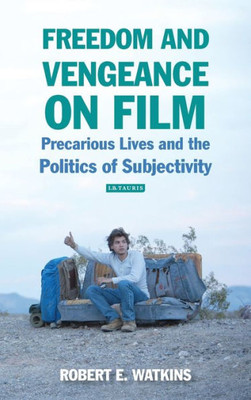 Freedom and Vengeance on Film: Precarious Lives and the Politics of Subjectivity (International Library of the Moving Image)