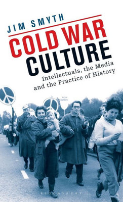 Cold War Culture: Intellectuals, the Media and the Practice of History (International Library of Twentieth Century History)