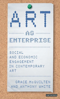 Art as Enterprise: Social and Economic Engagement in Contemporary Art (International Library of Modern and Contemporary Art)