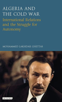 Algeria and the Cold War: International Relations and the Struggle for Autonomy (Library of International Relations)