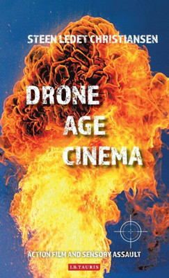 Drone Age Cinema: Action Film and Sensory Assault (International Library of the Moving Image)