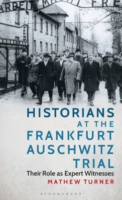 Historians at the Frankfurt Auschwitz Trial: Their Role as Expert Witnesses (International Library of Twentieth Century History) (VOL. 122)
