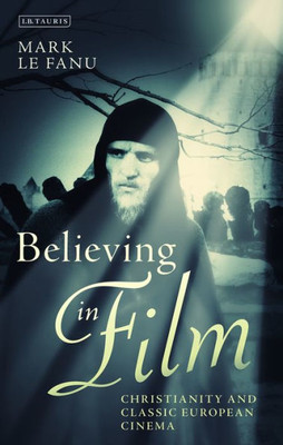 Believing in Film: Christianity and Classic European Cinema (Cinema and Society)