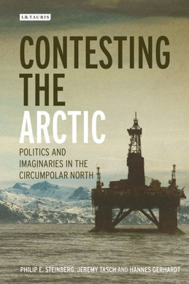 Contesting the Arctic: Politics and Imaginaries in the Circumpolar North (International Library of Human Geography)