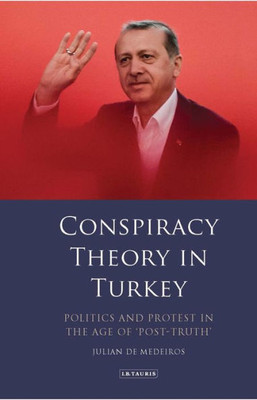 Conspiracy Theory in Turkey: Politics and Protest in the Age of 'Post-Truth' (Library of Modern Turkey)