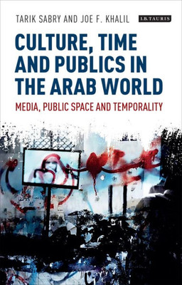 Culture, Time and Publics in the Arab World: Media, Public Space and Temporality (International Media and Journalism Studies)
