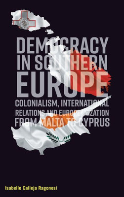 Democracy in Southern Europe: Colonialism, International Relations and Europeanization from Malta to Cyprus (Library of European Studies)