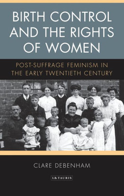Birth Control and the Rights of Women: Post-Suffrage Feminism in the Early Twentieth Century (International Library of Cultural Studies)