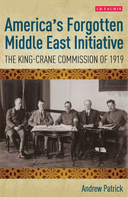 America's Forgotten Middle East Initiative: The King-Crane Commission of 1919 (International Library of Twentieth Century History)