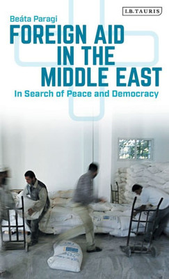 Foreign Aid in the Middle East: In Search of Peace and Democracy (Library of Modern Middle East Studies)