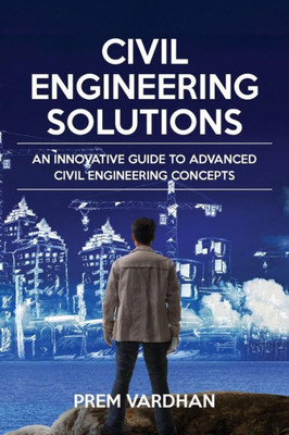 Civil Engineering Solutions: An Innovative Guide to Advanced Civil Engineering Concepts