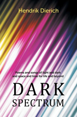 Dark Spectrum: Poems and Songs of Light and Dark and Space and Time for Life and Beyond