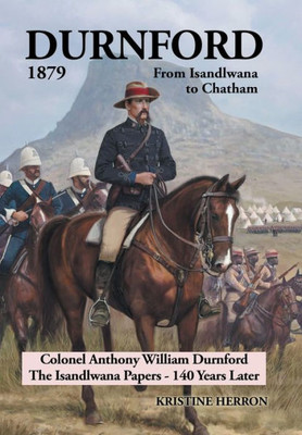Durnford 1879 from Isandlwana to Chatham: Colonel Anthony William Durnford the Isandlwana Papers - 140 Years Later