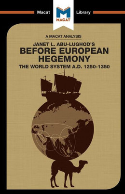 An Analysis of Janet L. Abu-Lughod's Before European Hegemony: The World System A.D. 1250-1350 (The Macat Library)