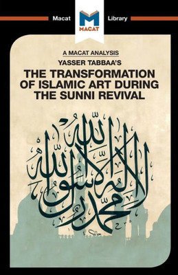 An Analysis of Yasser Tabbaa's The Transformation of Islamic Art During the Sunni Revival: The Transformation of Islamic Art During the Sunni Revival (The Macat Library)