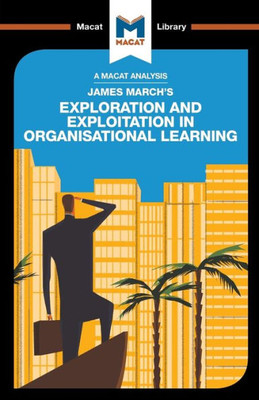 An Analysis of James March's Exploration and Exploitation in Organizational Learning (The Macat Library)