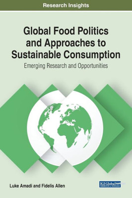 Global Food Politics and Approaches to Sustainable Consumption: Emerging Research and Opportunities (Advances in Environmental Engineering and Green Technologies (Aeegt))