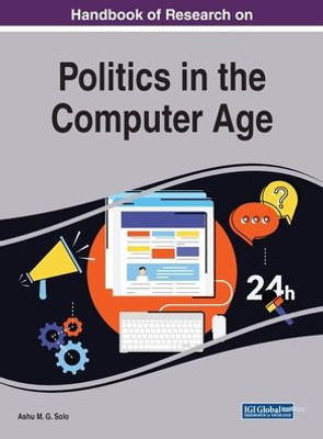 Handbook of Research on Politics in the Computer Age (Advances in Human and Social Aspects of Technology (AHSAT))