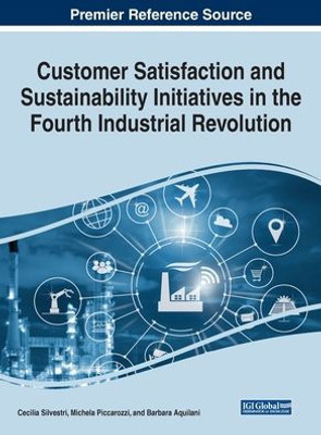 Customer Satisfaction and Sustainability Initiatives in the Fourth Industrial Revolution (Advances in Marketing, Customer Relationship Management, and E-services)