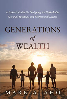 Generations of Wealth: A Father's Guide to Designing an Unshakable Personal, Spiritual, and Professional Legacy - Hardcover