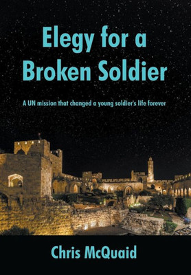 Elegy for a Broken Soldier: A Un Mission That Changed a Young Soldier's Life Forever