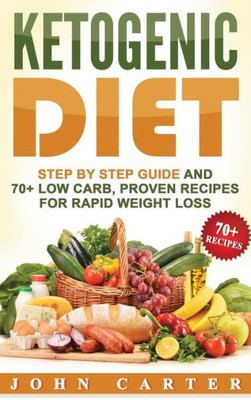 Ketogenic Diet: Step By Step Guide And 70+ Low Carb, Proven Recipes For Rapid Weight Loss