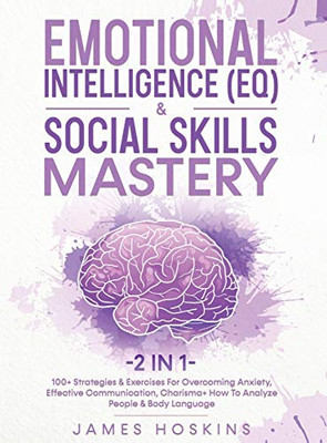 Emotional Intelligence (EQ) & Social Skills Mastery (2 in 1): 100+ Strategies & Exercises For Overcoming Anxiety, Effective Communication, Charisma+ How To Analyze People & Body Language - Hardcover