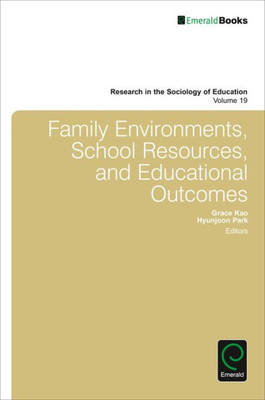 Family Environments, School Resources, and Educational Outcomes (Research in the Sociology of Education) (Research in Sociology of Education, 19)