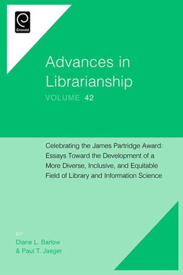 Celebrating the James Partridge Award: Essays Toward the Development of a More Diverse, Inclusive, and Equitable Field of Library and Information ... (Advances in Librarianship, 42)