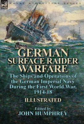 German Surface Raider Warfare: the Ships and Operations of the German Imperial Navy During the First World War, 1914-18