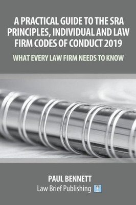 A Practical Guide to the SRA Principles, Individual and Law Firm Codes of Conduct 2019: What Every Law Firm Needs to Know