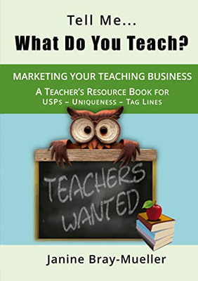 Tell Me... What Do You Teach?: The Teacher's Guide to Marketing your Teaching Business (USPs - Uniqueness - Tag Lines) (Marketing for Teaching Freelancers)