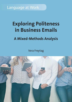 Exploring Politeness in Business Emails: A Mixed-Methods Analysis (Language at Work, 4) (Volume 4)