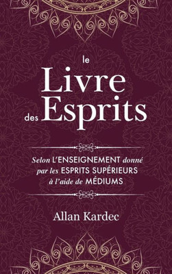 Le Livre des Esprits: Contenant les principes de la doctrine spirite sur l'immortalité de l'âme, la nature des esprits et leurs rapports avec les ... avec un index alphabétiq (French Edition)