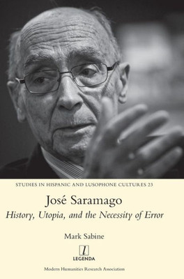 JosE Saramago: History, Utopia, and the Necessity of Error (23) (Studies in Hispanic and Lusophone Cultures)