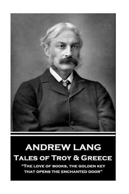 Andrew Lang - Tales of Troy and Greece: The love of books, the golden key, that opens the enchanted door