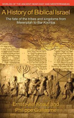 A History of Biblical Israel: The Fate of the Tribes and Kingdoms from Merenptah to Bar Kochba (Worlds of the Ancient Near East and Mediterranean)