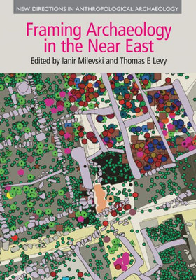 Framing Archaeology in the Near East: The Application of Social Theory to Fieldwork (New Directions in Anthropological Archaeology)