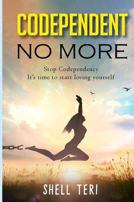 Codependent no More: Stop Codependency it's time to start loving yourself -- Shell Teri