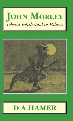 John Morley: Liberal Intellectual in Polotics (Classics in Social and Economic History)
