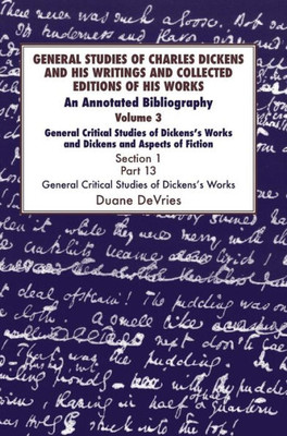 General Studies of Charles Dickens and His Writings and Collected Editions of His Works: General Critical Studies of Dickens's Works and Dickens and ... Fiction. 3 Part 1: An Annotated Bibliography