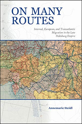On Many Routes: Internal, European, and Transatlantic Migration in the Late Habsburg Empire (Central European Studies)