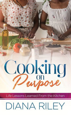 Cooking on Purpose: Life Lessons Learned From the Kitchen